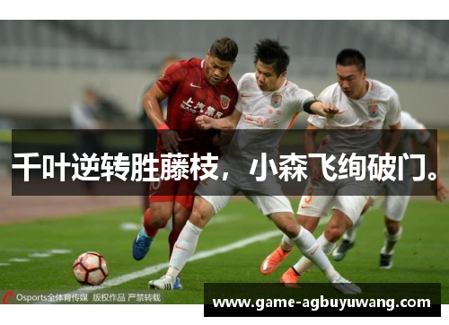 千叶逆转胜藤枝，小森飞绚破门。