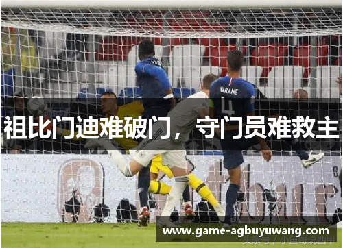 祖比门迪难破门，守门员难救主