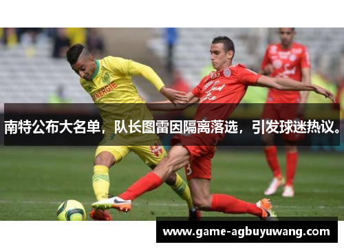南特公布大名单，队长图雷因隔离落选，引发球迷热议。
